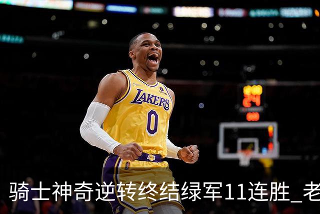 骑士神奇逆转终结绿军11连胜 老鹰大胜尼克斯